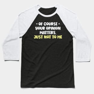 Of Course Your Opinion Matters Just Not To Me Baseball T-Shirt